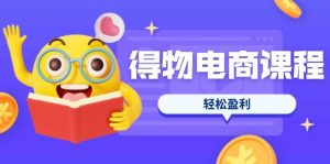 （14146期）得物电商课程合集，选品、优化、定价全攻略，7天SOP单品爆红，轻松盈利-泰戈创艺资源库