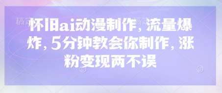 怀旧ai动漫制作，流量爆炸，5分钟教会你制作，涨粉变现两不误-泰戈创艺资源库