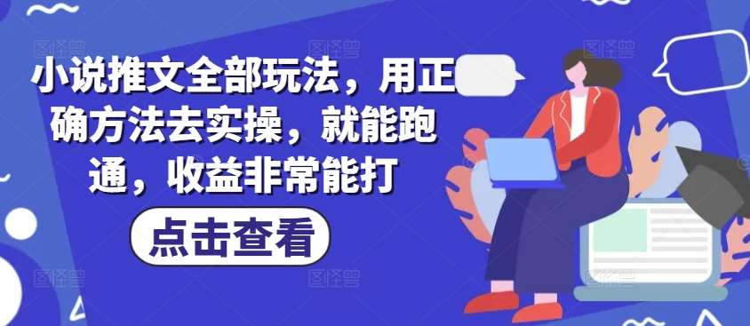 小说推文全部玩法，用正确方法去实操，就能跑通，收益非常能打-泰戈创艺资源库
