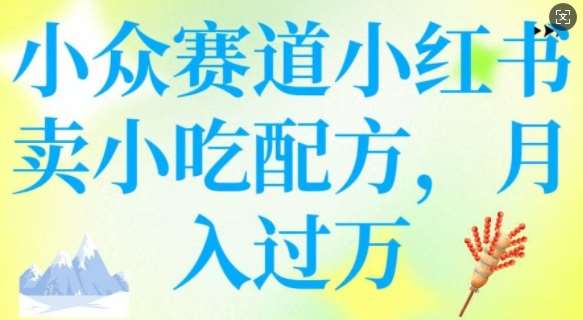 小众赛道小红书卖小吃配方，操作简单，月入过W-泰戈创艺资源库