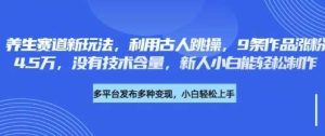 养生赛道新玩法，利用古人跳操，9条作品涨粉4.5W，没有技术含量，新人小白能轻松制作-泰戈创艺资源库
