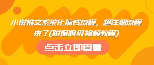 小说推文系统化搞钱流程，超详细流程来了(附保姆级视频教程)-泰戈创艺资源库