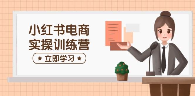 （14409期）小红书电商实操训练营：涵盖开店、选品、笔记制作等，助你快速上手-泰戈创艺资源库