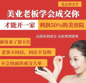 美业老板学会成交，你才能开一家利润50的美容院，从面诊到成交，从拓客到留客-泰戈创艺资源库
