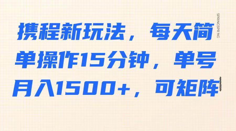 携程新玩法，每天简单操作15分钟，单号月入1500+，可矩阵-泰戈创艺资源库