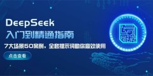 DeepSeek入门到精通指南,7大场景50案例,全套提示词助你高效使用-泰戈创艺资源库