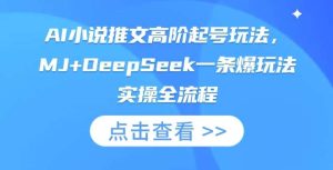 AI小说推文高阶起号玩法，MJ+DeepSeek一条爆玩法实操全流程-泰戈创艺资源库