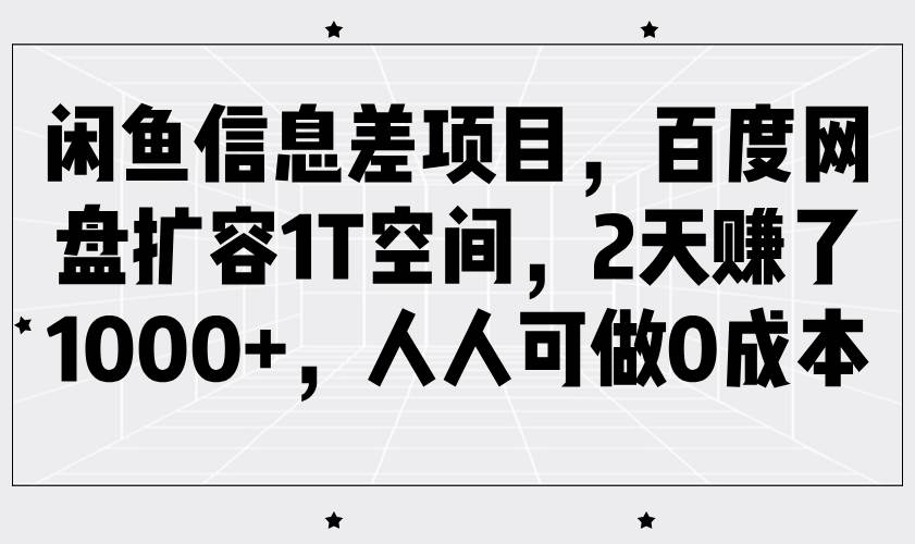 闲鱼信息差项目，百度网盘扩容1T空间，2天赚了1000+，人人可做0成本-泰戈创艺资源库
