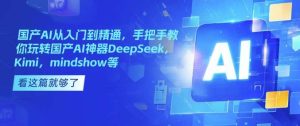 国产AI从入门到精通，手把手教你玩转国产AI神器DeepSeek，Kimi，mindshow等-泰戈创艺资源库