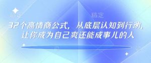 32个高情商公式，​从底层认知到行动，让你成为自己爽还能成事儿的人，133节完整版-泰戈创艺资源库