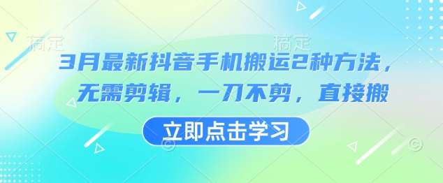 3月最新抖音手机搬运2种方法，无需剪辑，一刀不剪，直接搬-泰戈创艺资源库