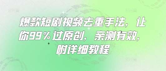 爆款短剧视频去重手法，让你99%过原创，亲测有效，附详细教程-泰戈创艺资源库