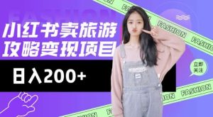 高转化玩法，小红书旅游攻略变现，低流量高转化，几乎零成本，日入2张-泰戈创艺资源库