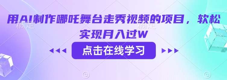 用AI制作哪吒舞台走秀视频的项目，软松实现月入过W-泰戈创艺资源库