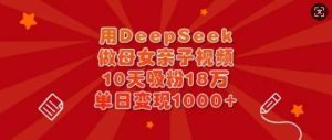 用DeepSeek做母女亲子视频，10天吸粉18万，单日变现多张-泰戈创艺资源库