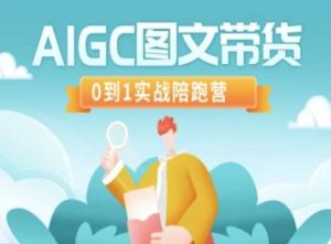 AIGC图文带货，0到1实战陪跑营-泰戈创艺资源库
