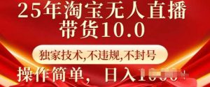 25年淘宝无人直播带货10.0   独家技术，不违规，不封号，操作简单，日入多张【揭秘】-泰戈创艺资源库