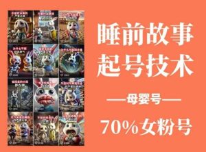 睡前故事起号技术，母婴号涨粉，70%女粉，百分百原创-泰戈创艺资源库