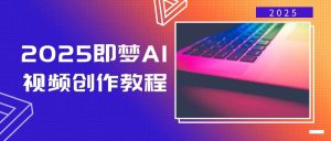 （14440期）2025即梦AI视频创作教程，从零开始学做视频，文字图片生成视频轻松创作-泰戈创艺资源库