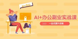 (14535期)AI+办公副业实战课:从Excel到PPT,从行业分析到视频制作,一站式提升技能-泰戈创艺资源库