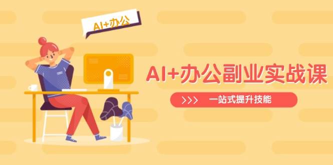 （14535期）AI+办公副业实战课：从Excel到PPT，从行业分析到视频制作，一站式提升技能-泰戈创艺资源库