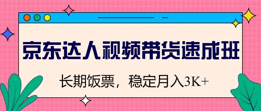 京东达人视频带货速成班，长期饭票，稳定月入3K-泰戈创艺资源库