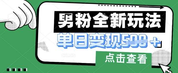 最新男粉暴力变现项目实操版教程，小白也能轻松上手，月入1w【揭秘】-泰戈创艺资源库