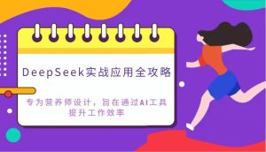 DeepSeek实战应用全攻略：专为营养师设计，旨在通过AI工具提升工作效率-泰戈创艺资源库