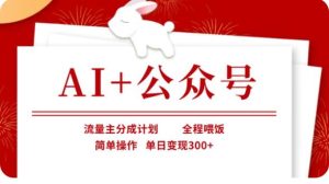 AI+公众号流量主分成计划,全程喂饭,简单操作,单日变现300+【揭秘】-泰戈创艺资源库