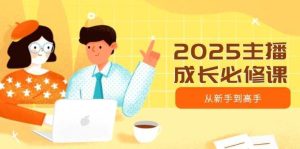 2025主播成长必修课,主播从新手到高手,涵盖趋势、定位、能力构建等-泰戈创艺资源库