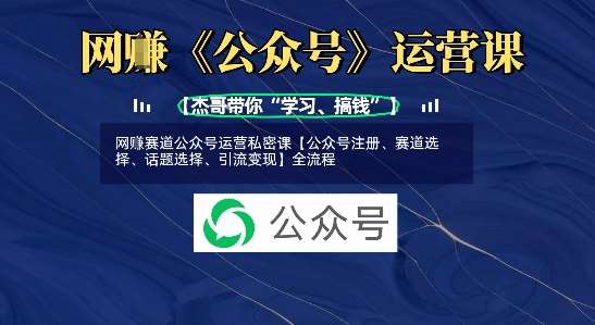 网创赛道公众号运营私密课【公众号注册、赛道选择、话题选择、引流变现】全流程-泰戈创艺资源库