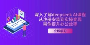 深入了解deepseek AI课程，从注册安装到实操变现，带你提升办公效率-泰戈创艺资源库