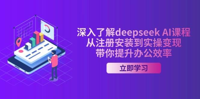 深入了解deepseek AI课程，从注册安装到实操变现，带你提升办公效率-泰戈创艺资源库