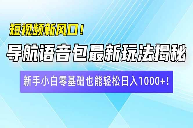 （14492期）短视频新风口！导航语音包最新玩法揭秘，新手小白零基础也能轻松日入10…-泰戈创艺资源库