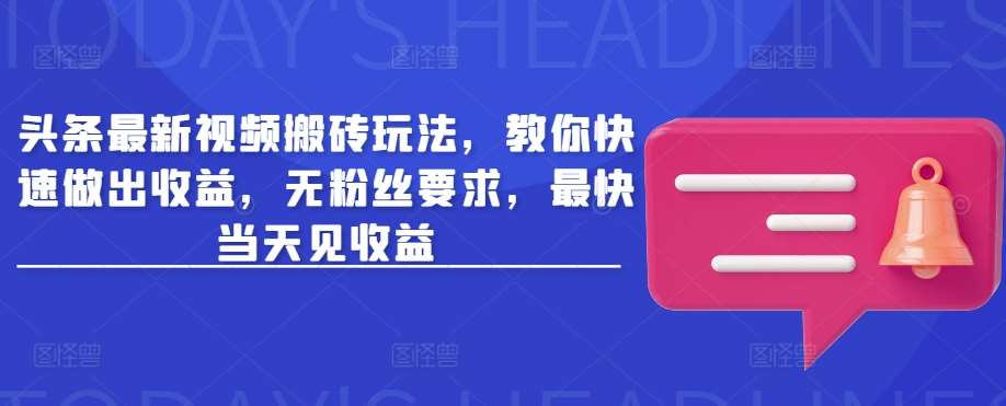 头条最新视频搬砖玩法，教你快速做出收益，无粉丝要求，最快当天见收益-泰戈创艺资源库
