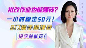 （14188期）批改作业也能赚钱？一小时稳定50元！0门槛手机项目，识字就能玩！-泰戈创艺资源库