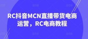 RC抖音MCN直播带货电商运营，RC电商教程-泰戈创艺资源库