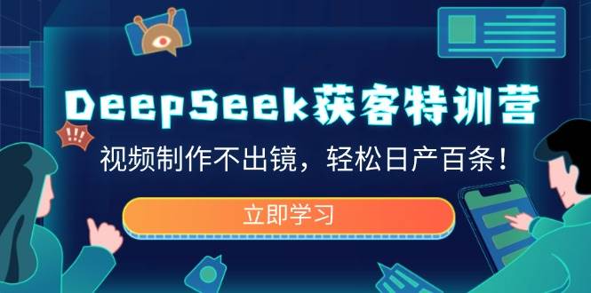 （14461期）DeepSeek获客特训营，视频制作不出镜，轻松日产百条！-泰戈创艺资源库