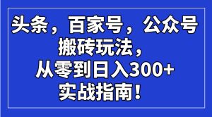 (14405期)头条,百家号,公众号搬砖玩法,从零到日入300+的实战指南!-泰戈创艺资源库