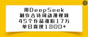 用DeepSeek制作古诗词动漫视频,45个作品涨粉17万,单日变现多张-泰戈创艺资源库
