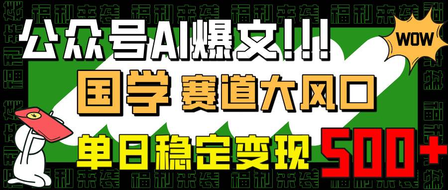 （14586期）公众号AI爆文，国学赛道大风口，小白轻松上手，单日稳定变现500+-泰戈创艺资源库