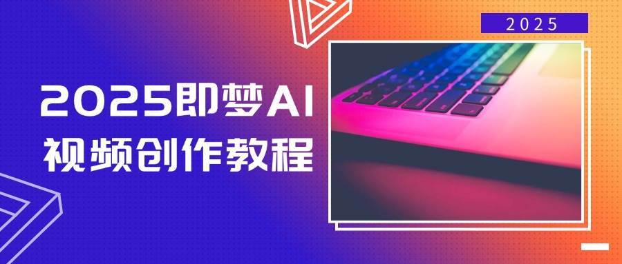 2025即梦AI视频创作教程，从零开始学做视频，文字图片生成视频轻松创作-泰戈创艺资源库