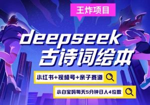deepseek+小红书视频号+古诗词绘本,亲子赛道,高端宝妈粉,起号快每天五分钟,日入四位数-泰戈创艺资源库