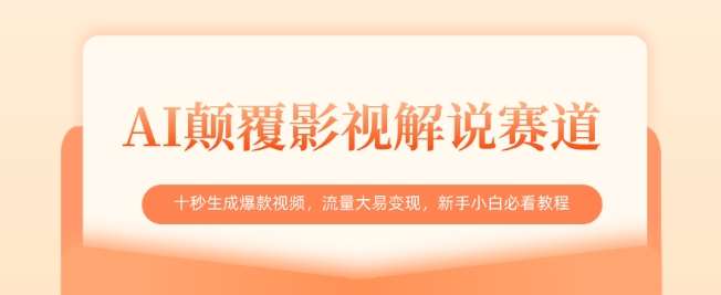 AI颠覆影视解说赛道，十秒生成爆款视频，流量大易变现，新手小白必看教程-泰戈创艺资源库