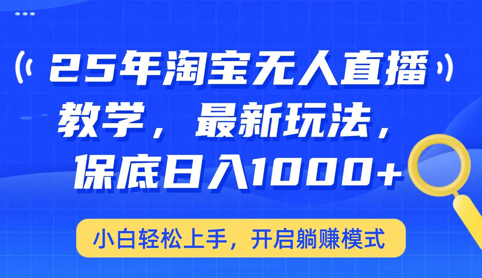 25年淘宝无人直播最新玩法，保底日入1000+，小白轻松上手，开启躺赚模式-泰戈创艺资源库
