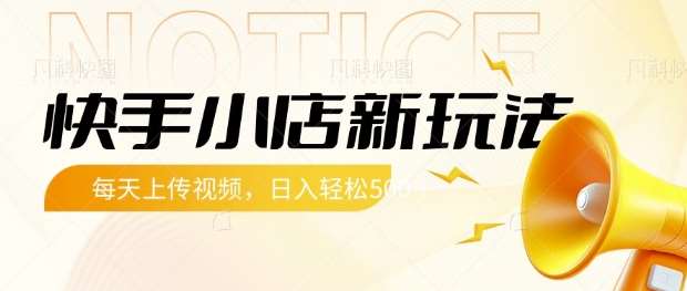 快手小店新玩法，每天只需上传视频，每天轻松5张【揭秘】-泰戈创艺资源库