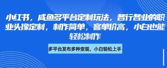 小红书咸鱼多平台定制玩法，各行各业的职业头像定制，制作简单，客单价高，小白也能轻松制作-泰戈创艺资源库