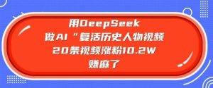 用DeepSeek做AI“复活历史人物”视频，20条视频涨粉10.2W，挣麻了-泰戈创艺资源库