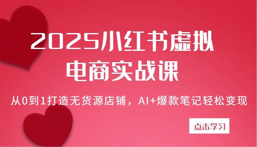 2025小红书虚拟电商实战课：从0到1打造无货源店铺，AI+爆款笔记轻松变现-泰戈创艺资源库