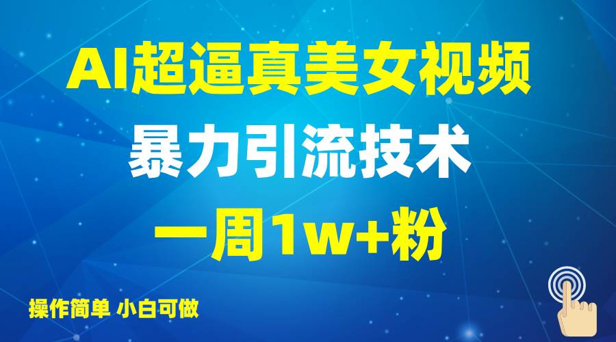 2025AI超逼真美女视频暴力引流，一周1w+粉，操作简单小白可做，躺赚视频收益-泰戈创艺资源库